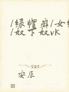 /绿帽癖/女绿/奴下奴vk