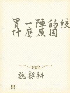 胃一阵的绞痛是什么原因