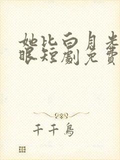 她比白月光更耀眼短剧免费观看