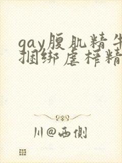 gay腹肌精牛捆绑虐榨精