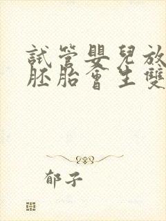 试管婴儿放两个胚胎会生双胞胎吗封面