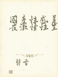 国产性感美女午夜激情性生活视频