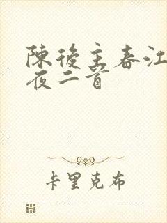 陈后主春江花月夜二首