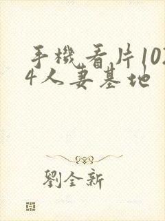 手机看片1024人妻基地