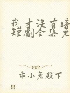 我才没有暗恋你短剧全集免费观看