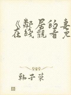 《邻居的妻子》在线观看免费完整版