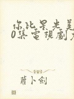 你比星光美丽40集电视剧免费观看