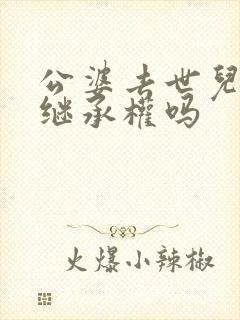 公婆去世儿媳有继承权吗