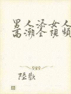 男人添女人下边高潮全视频