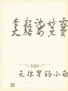 李毅沈妙霖小说大结局免费阅读最新章节