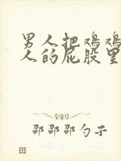 男人把鸡鸡插女人的屁股里