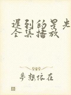 迟到的星光短剧全集播放