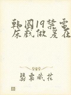 韩国19禁电影床戏做爰在线