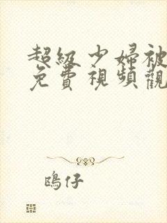 超级少妇被内射免费视频观看