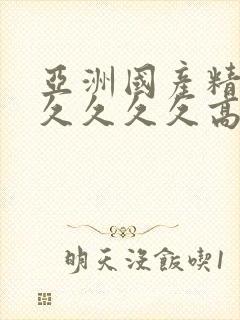 亚洲国产精品久久久久久高潮