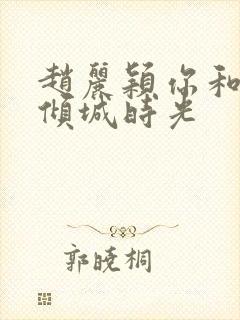 赵丽颖你和我的倾城时光