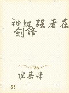 神级强者在都市 剑锋