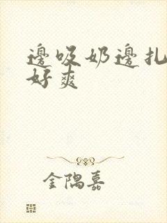 边吸奶边扎下面好爽