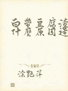 白带豆腐渣状是什么原因造成的怎么治疗