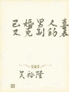 已婚男人喜欢你又克制的表现