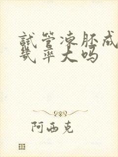 试管冻胚成功的几率大吗