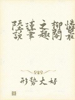 陆瑾之柳怜儿小说笔趣阁最新章节更