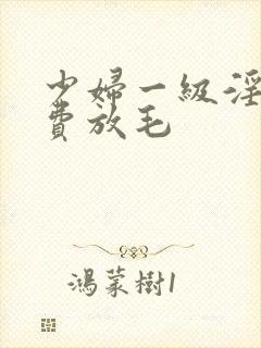 少妇一级淫片免费放毛封面