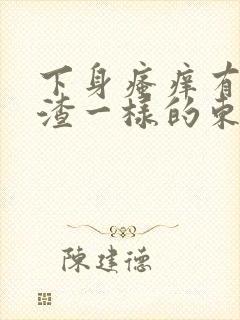 下身瘙痒有豆腐渣一样的东西