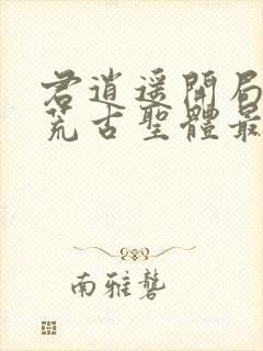 君逍遥开局签到荒古圣体最新