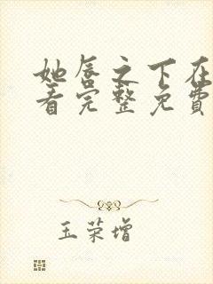 她唇之下在线观看完整免费高清原声