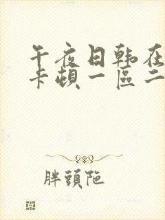 午夜日韩在线不卡顿一区二区三区