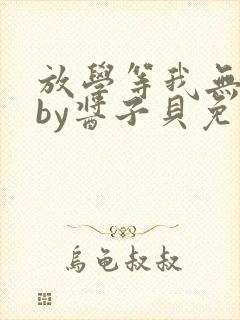 放学等我无删减by酱子贝免费阅读封面