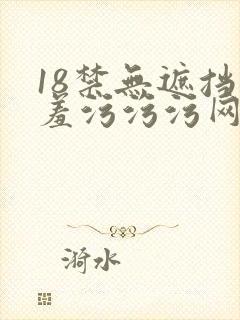 18禁无遮挡羞羞污污污网站