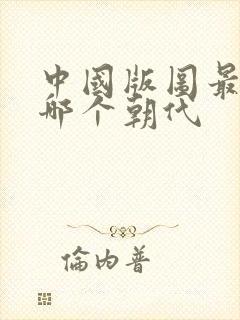 中国版图最大是哪个朝代