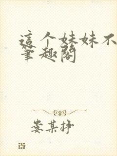 这个妹妹不太乖笔趣阁