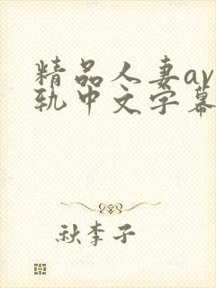 精品人妻av出轨中文字幕