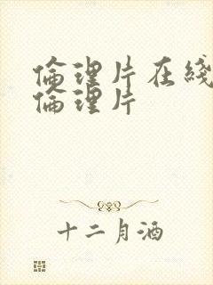 伦理片在线观看伦理片