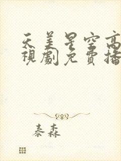 天美星空高清电视剧免费播放