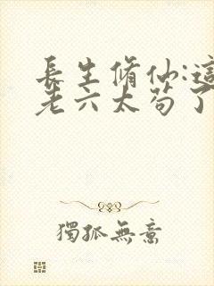 长生修仙:这个老六太苟了