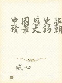 中国历史版图面积最大的朝代