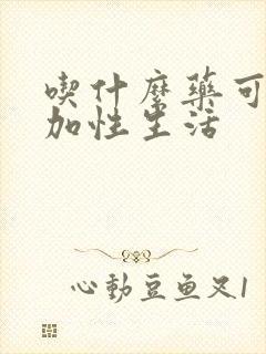 吃什么药可以增加性生活