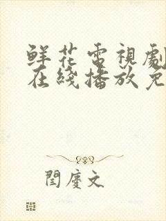 鲜花电视剧全集在线播放免费观看