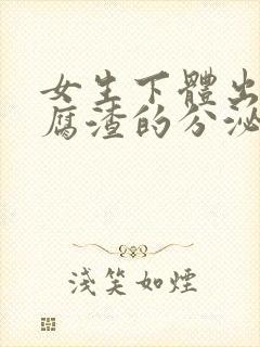 女生下体出现豆腐渣的分泌物