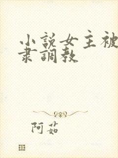 小说女主被性奴隶调教