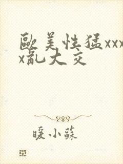 欧美性猛xxxx乱大交