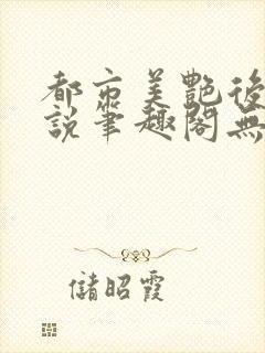 都市美艳后宫小说笔趣阁无弹窗