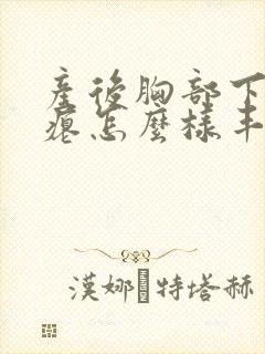 产后胸部下垂干瘪怎么样丰胸封面