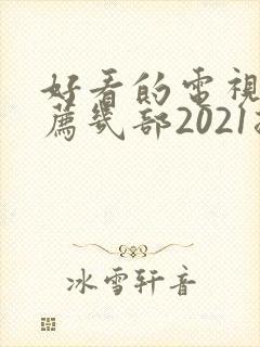 好看的电视剧推荐几部2021排行榜