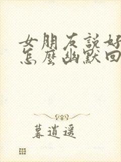 女朋友说好热啊怎么幽默回复