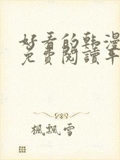 好看的韩漫漫画免费阅读平台在线阅读